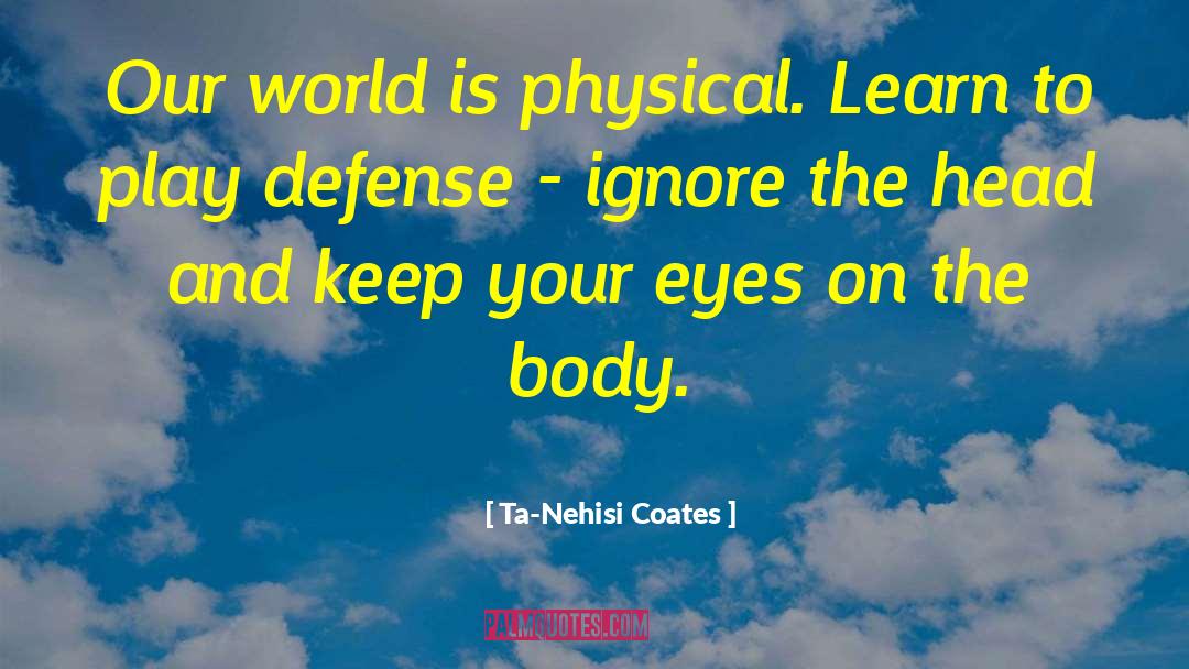 Ta-Nehisi Coates Quotes: Our world is physical. Learn