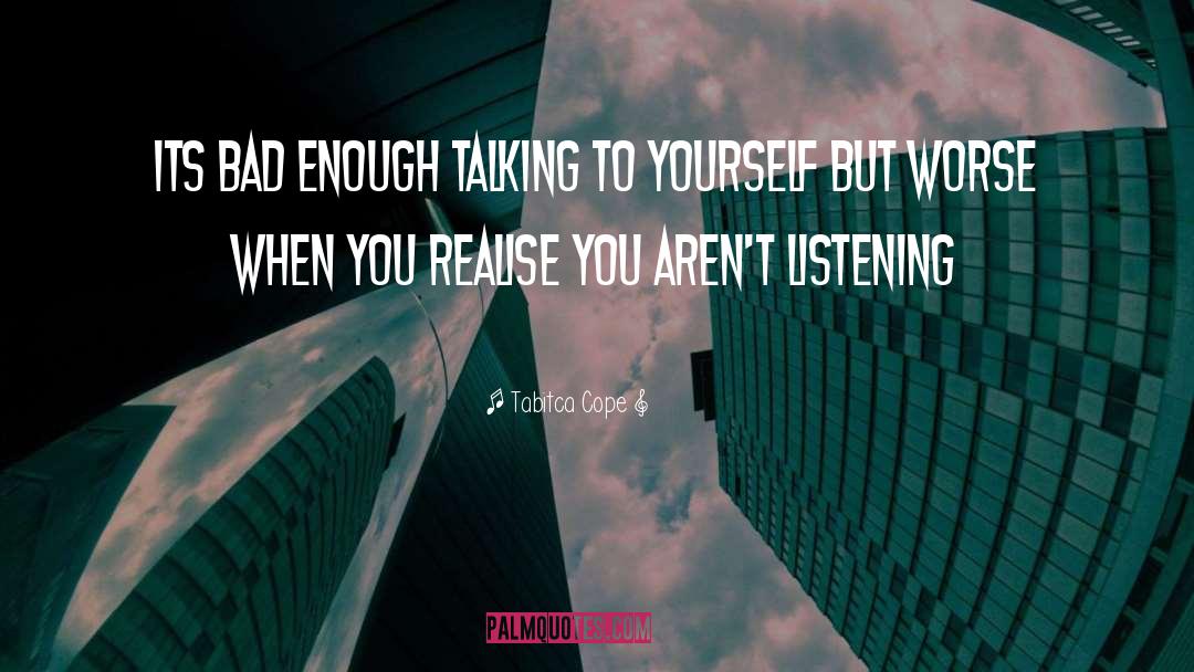 Tabitca Cope Quotes: its bad enough talking to