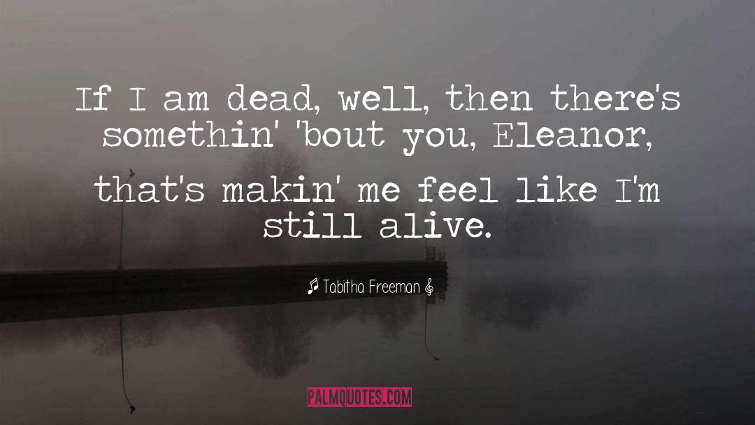 Tabitha Freeman Quotes: If I am dead, well,
