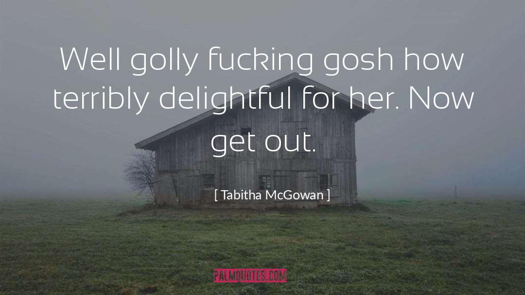 Tabitha McGowan Quotes: Well golly fucking gosh how