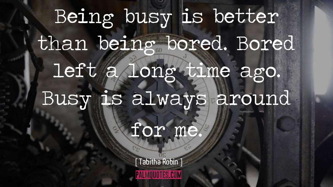 Tabitha Robin Quotes: Being busy is better than