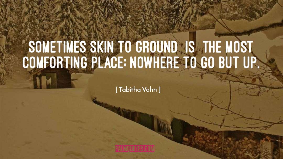 Tabitha Vohn Quotes: Sometimes skin to ground [is]