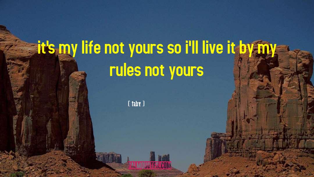 Taby Quotes: it's my life not yours