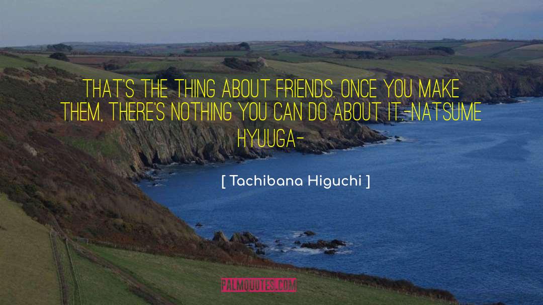 Tachibana Higuchi Quotes: That's the thing about friends.