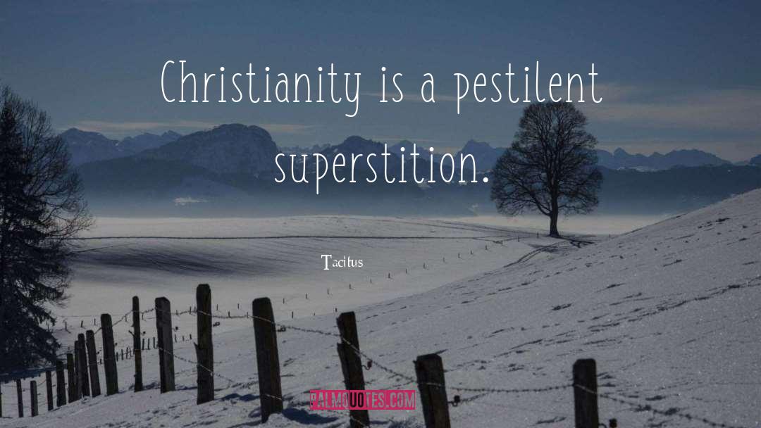 Tacitus Quotes: Christianity is a pestilent superstition.