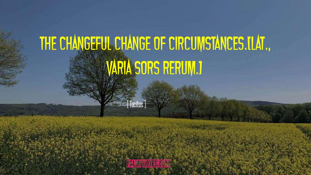 Tacitus Quotes: The changeful change of circumstances.<br>[Lat.,