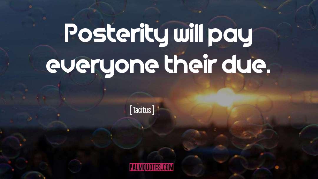 Tacitus Quotes: Posterity will pay everyone their