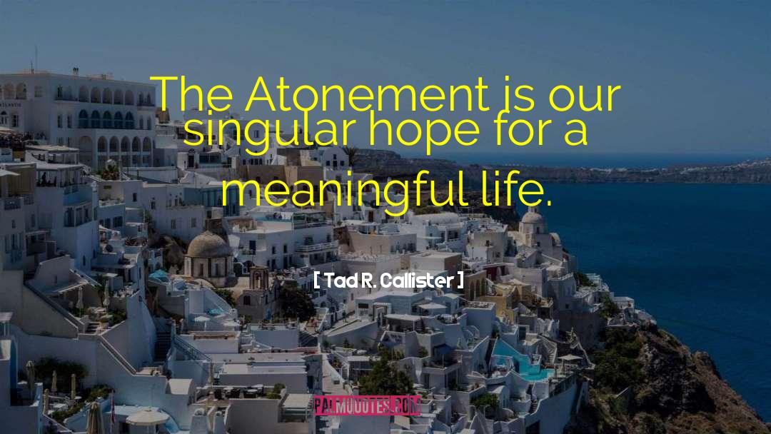 Tad R. Callister Quotes: The Atonement is our singular