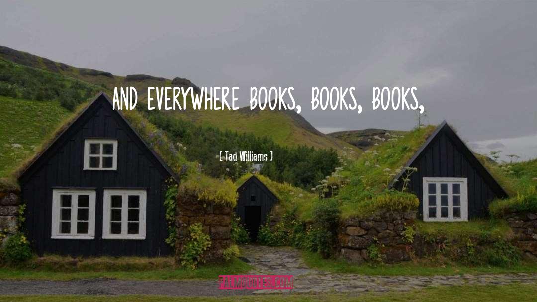 Tad Williams Quotes: and everywhere books, books, books,