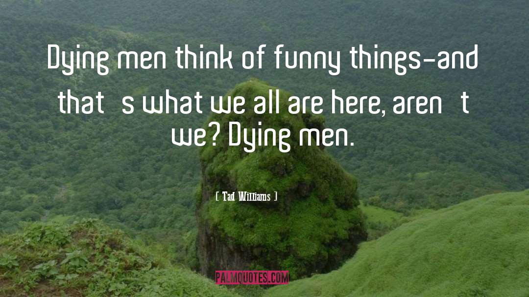 Tad Williams Quotes: Dying men think of funny