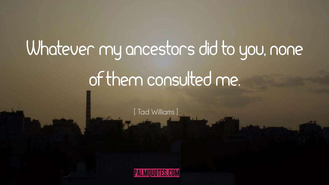 Tad Williams Quotes: Whatever my ancestors did to