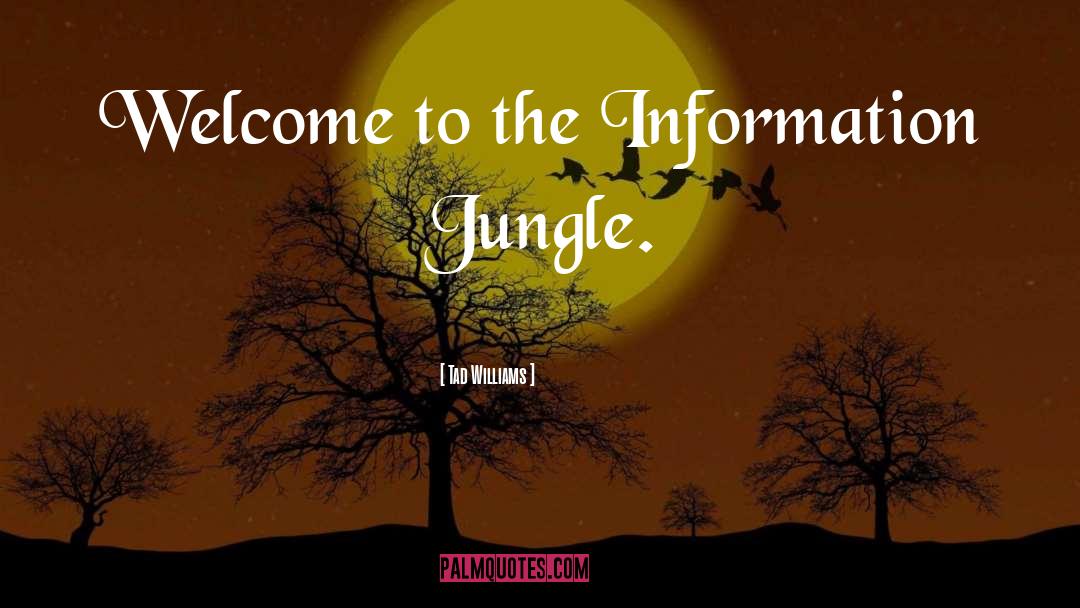 Tad Williams Quotes: Welcome to the Information Jungle.