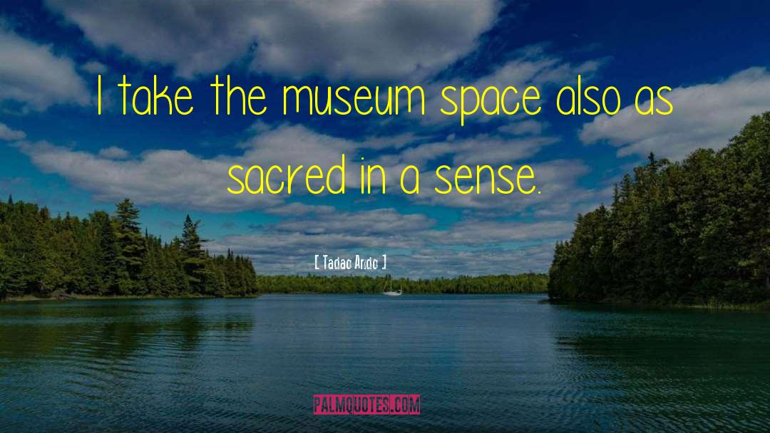 Tadao Ando Quotes: I take the museum space