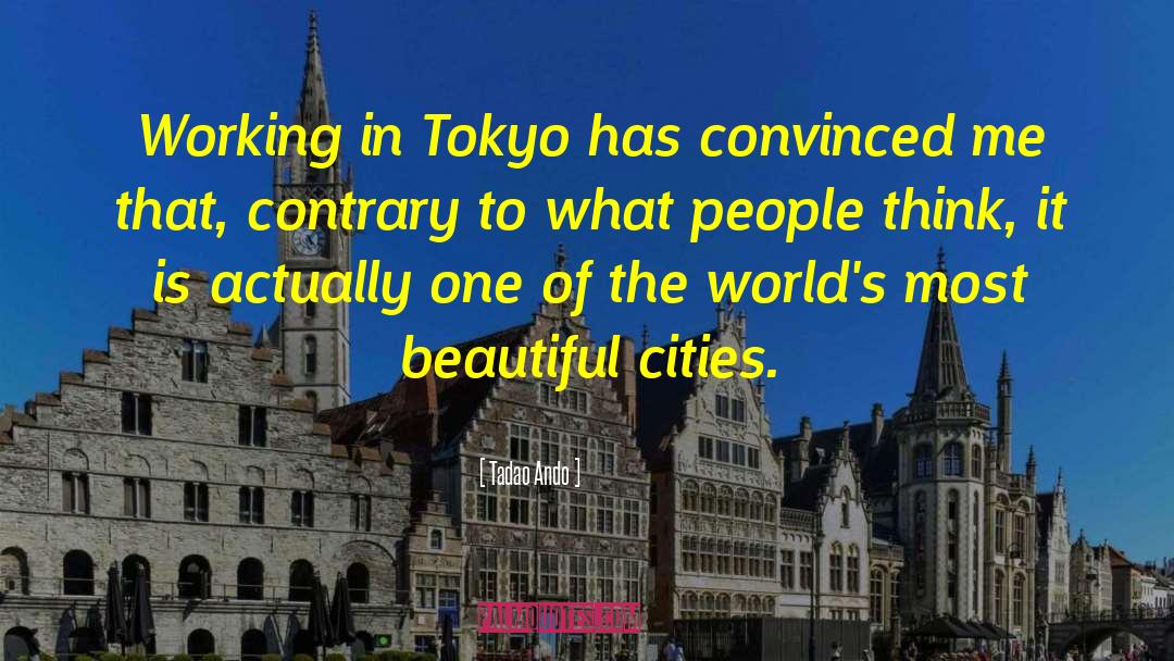 Tadao Ando Quotes: Working in Tokyo has convinced