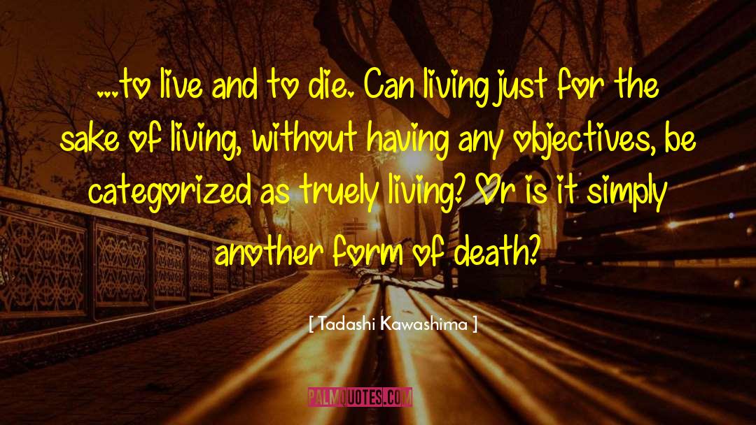 Tadashi Kawashima Quotes: ...to live and to die.