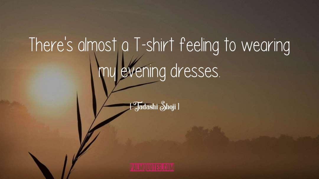 Tadashi Shoji Quotes: There's almost a T-shirt feeling