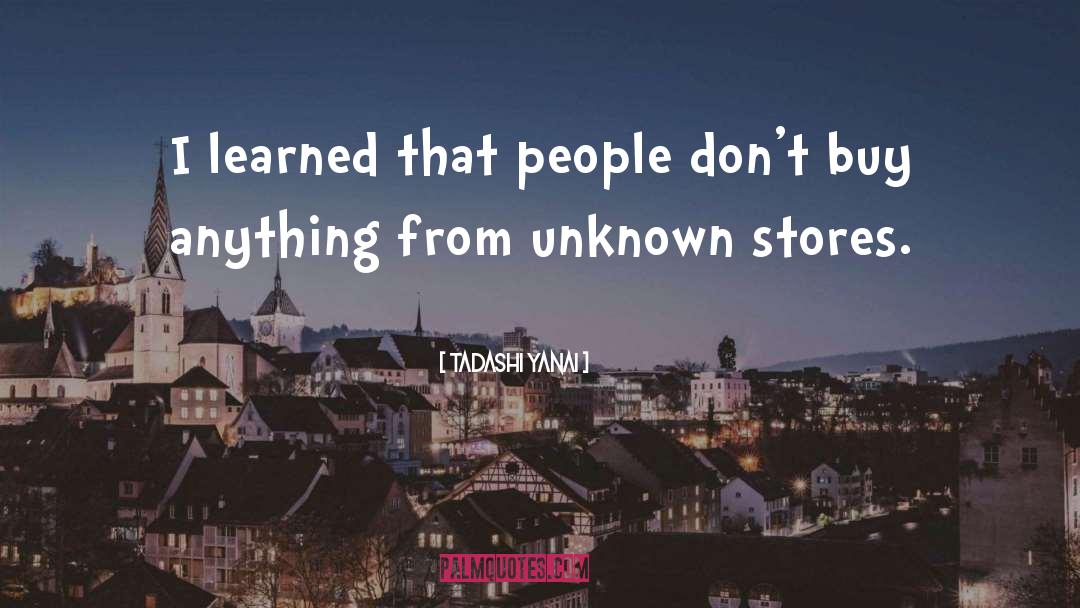 Tadashi Yanai Quotes: I learned that people don't