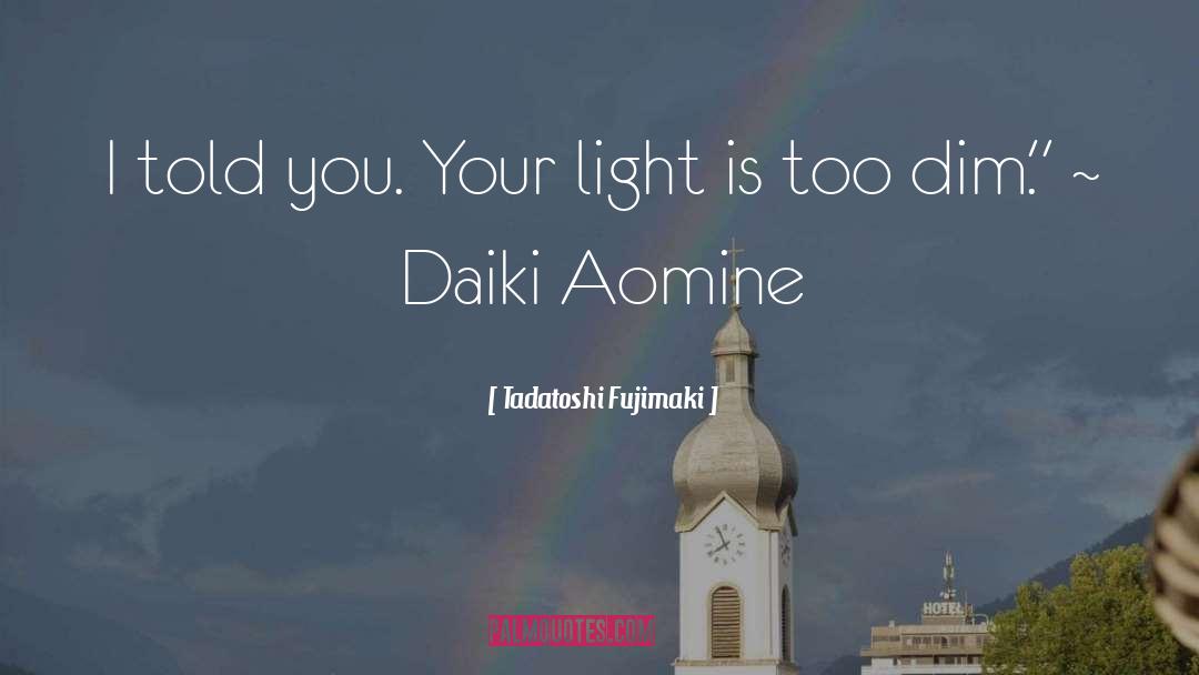 Tadatoshi Fujimaki Quotes: I told you. Your light