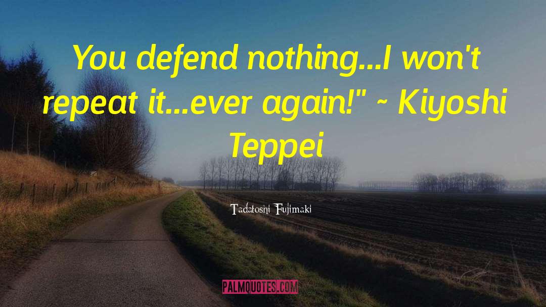 Tadatoshi Fujimaki Quotes: You defend nothing...I won't repeat