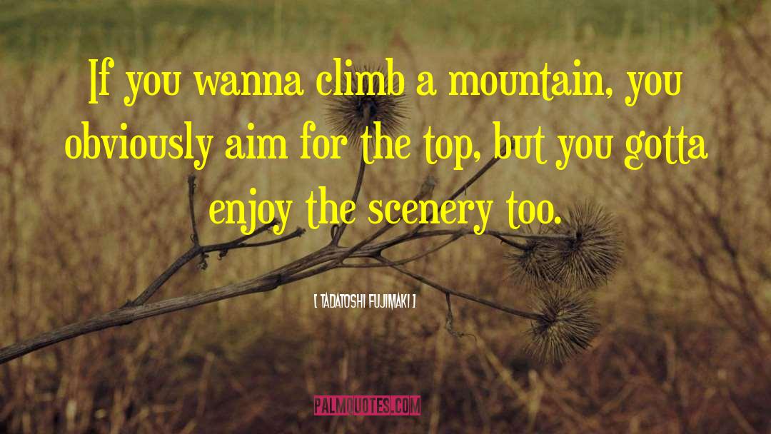 Tadatoshi Fujimaki Quotes: If you wanna climb a