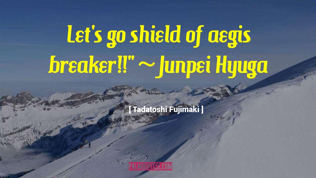 Tadatoshi Fujimaki Quotes: Let's go shield of aegis