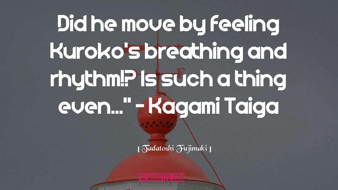 Tadatoshi Fujimaki Quotes: Did he move by feeling