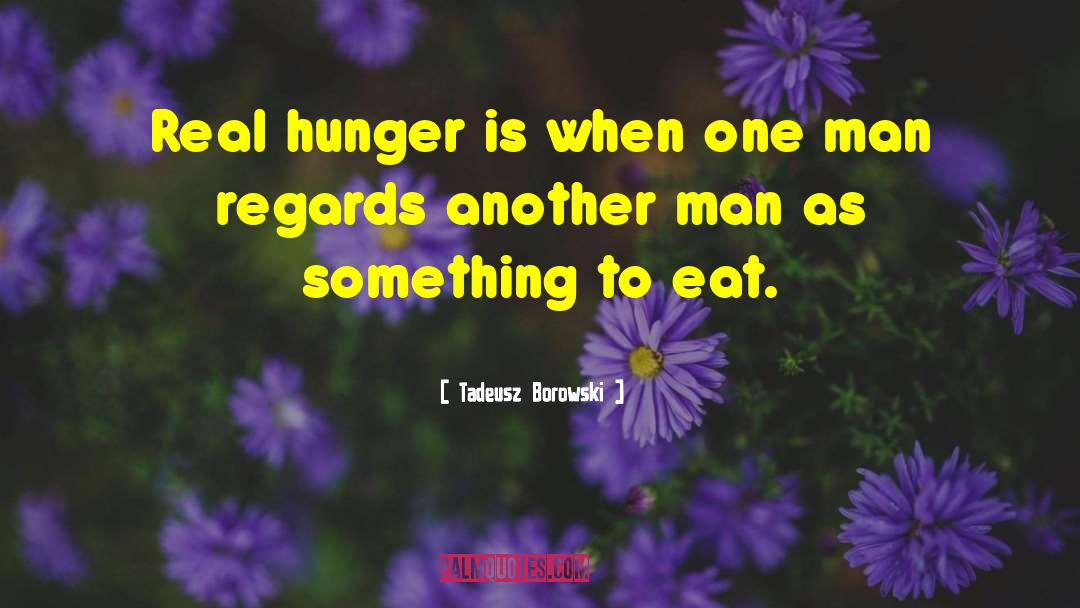 Tadeusz Borowski Quotes: Real hunger is when one