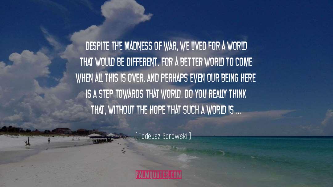Tadeusz Borowski Quotes: Despite the madness of war,