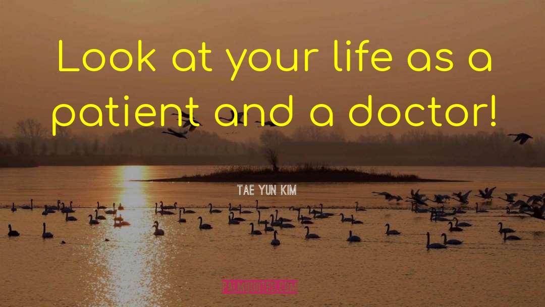 Tae Yun Kim Quotes: Look at your life as