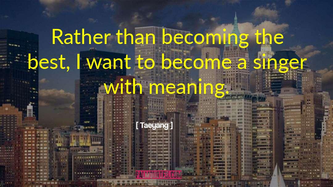 Taeyang Quotes: Rather than becoming the best,