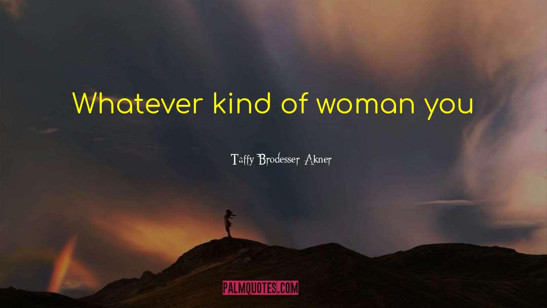 Taffy Brodesser-Akner Quotes: Whatever kind of woman you