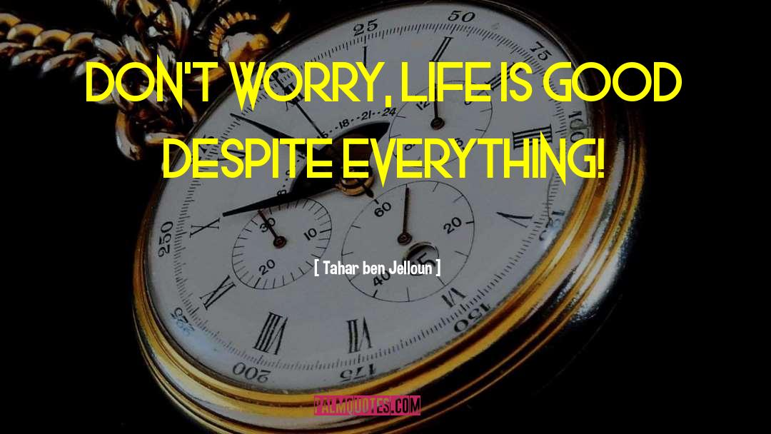 Tahar Ben Jelloun Quotes: Don't worry, life is good