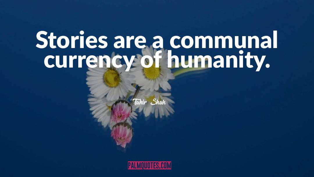 Tahir Shah Quotes: Stories are a communal currency