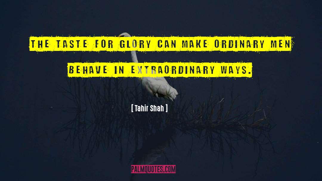 Tahir Shah Quotes: The taste for glory can