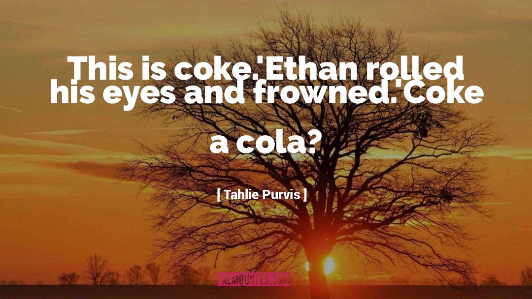 Tahlie Purvis Quotes: This is coke.'Ethan rolled his