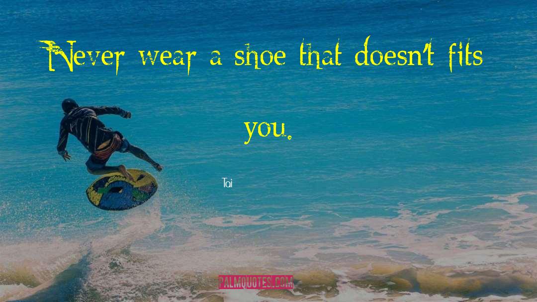 Tai Quotes: Never wear a shoe that