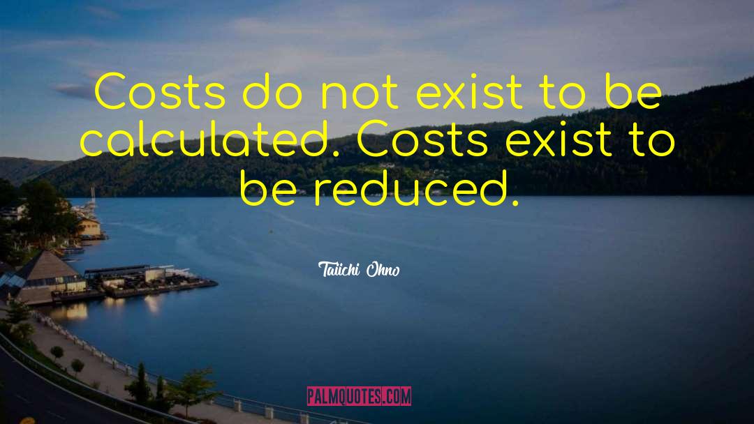 Taiichi Ohno Quotes: Costs do not exist to