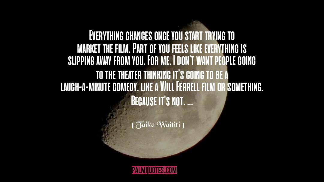 Taika Waititi Quotes: Everything changes once you start