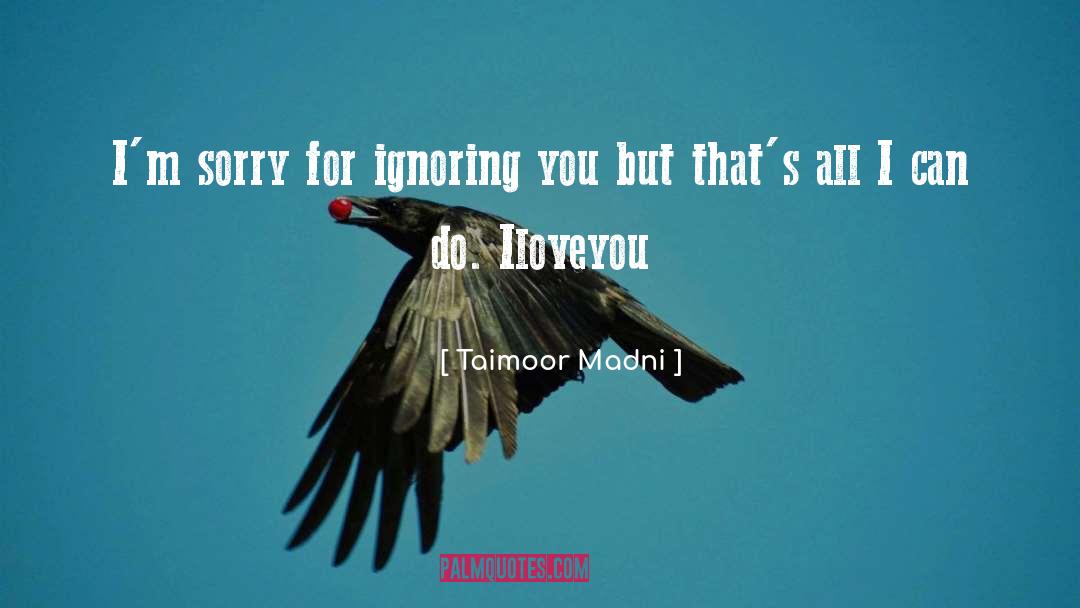 Taimoor Madni Quotes: I'm sorry for ignoring you