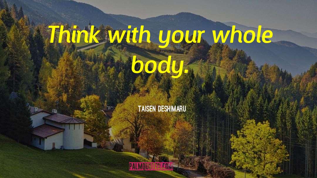 Taisen Deshimaru Quotes: Think with your whole body.