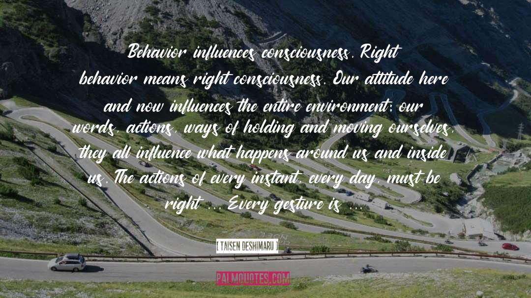 Taisen Deshimaru Quotes: Behavior influences consciousness. Right behavior