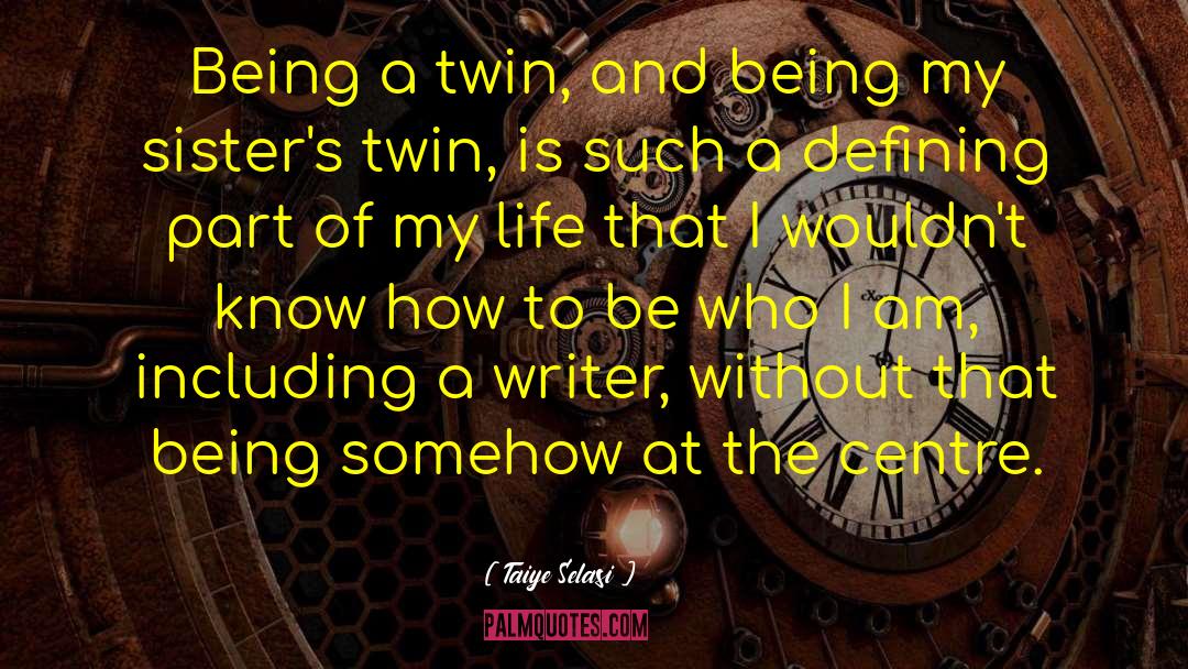 Taiye Selasi Quotes: Being a twin, and being