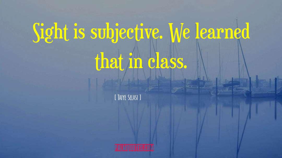 Taiye Selasi Quotes: Sight is subjective. We learned