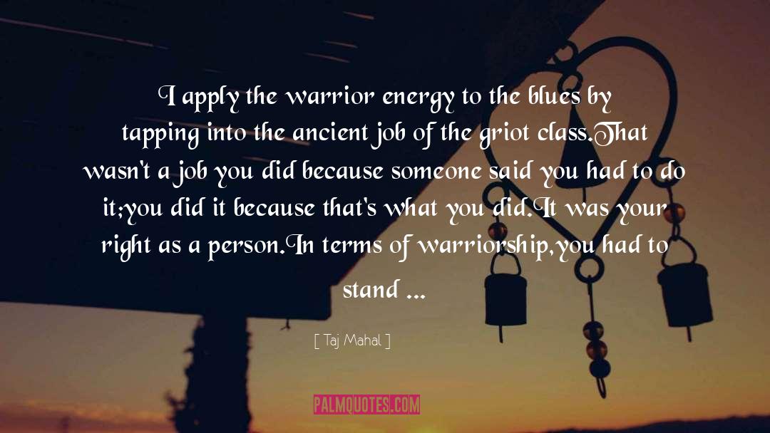 Taj Mahal Quotes: I apply the warrior energy