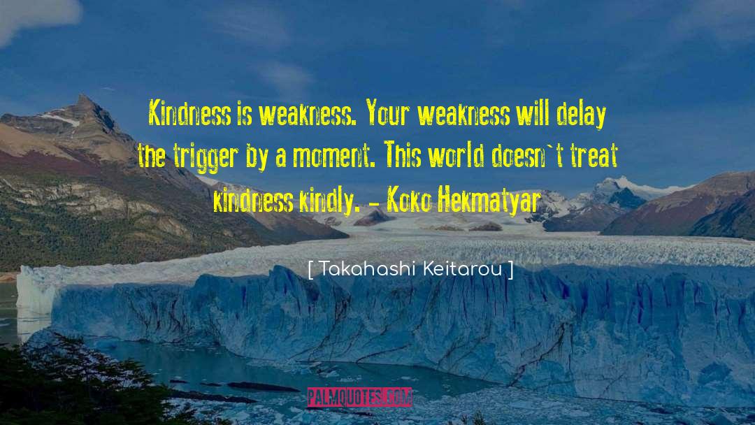 Takahashi Keitarou Quotes: Kindness is weakness. Your weakness