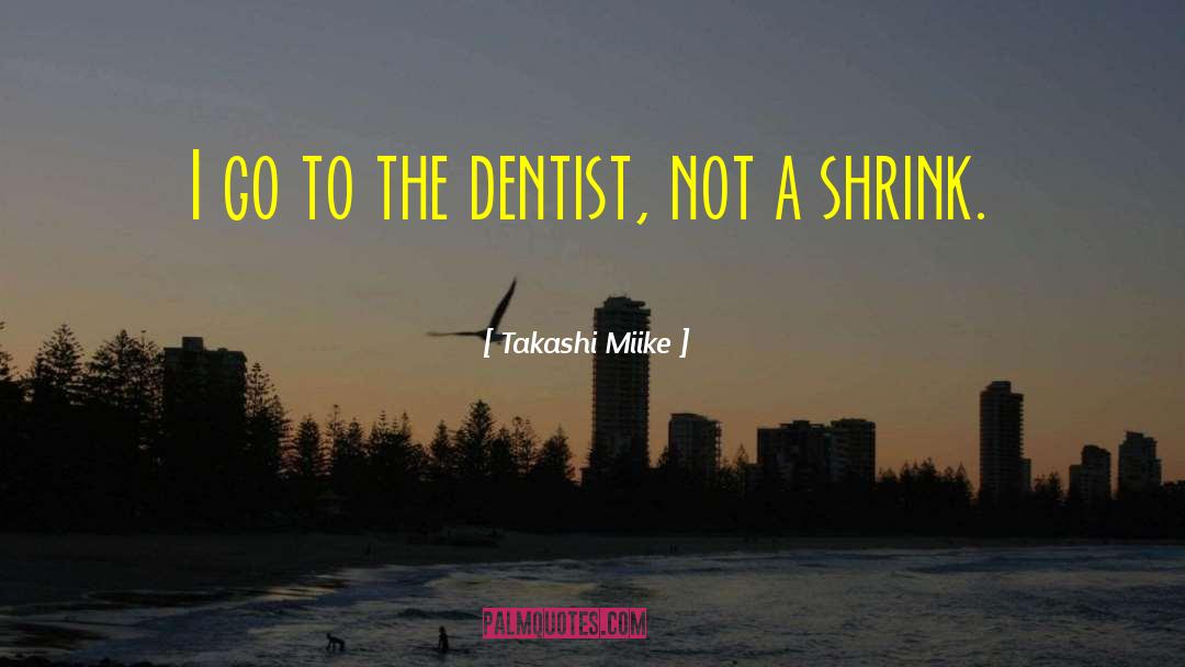 Takashi Miike Quotes: I go to the dentist,