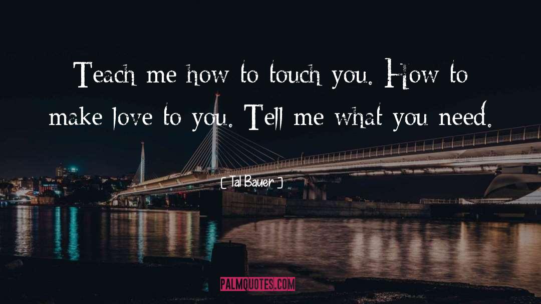 Tal Bauer Quotes: Teach me how to touch