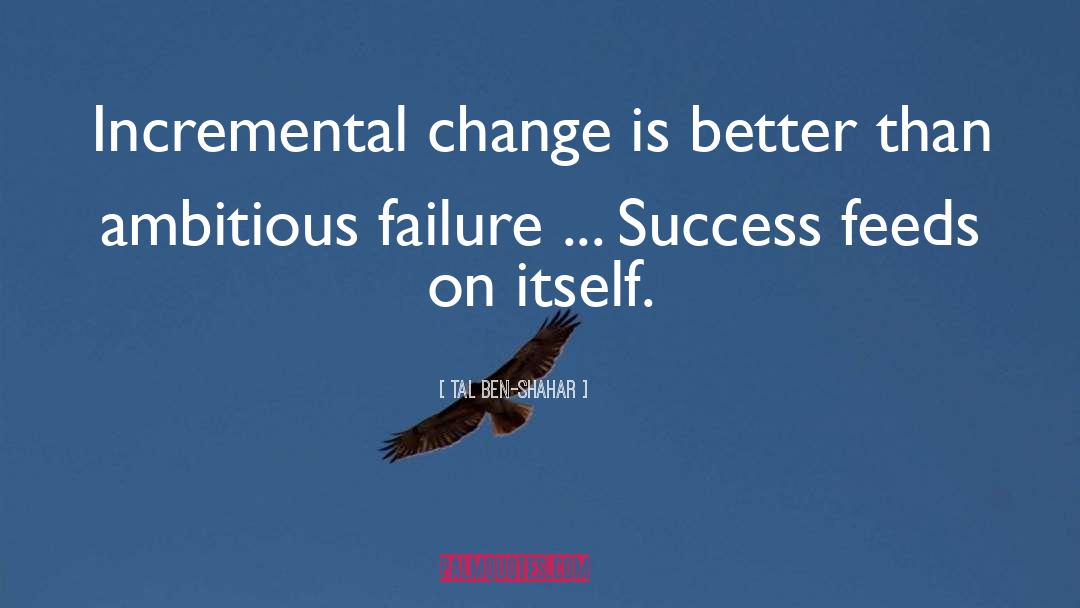 Tal Ben-Shahar Quotes: Incremental change is better than