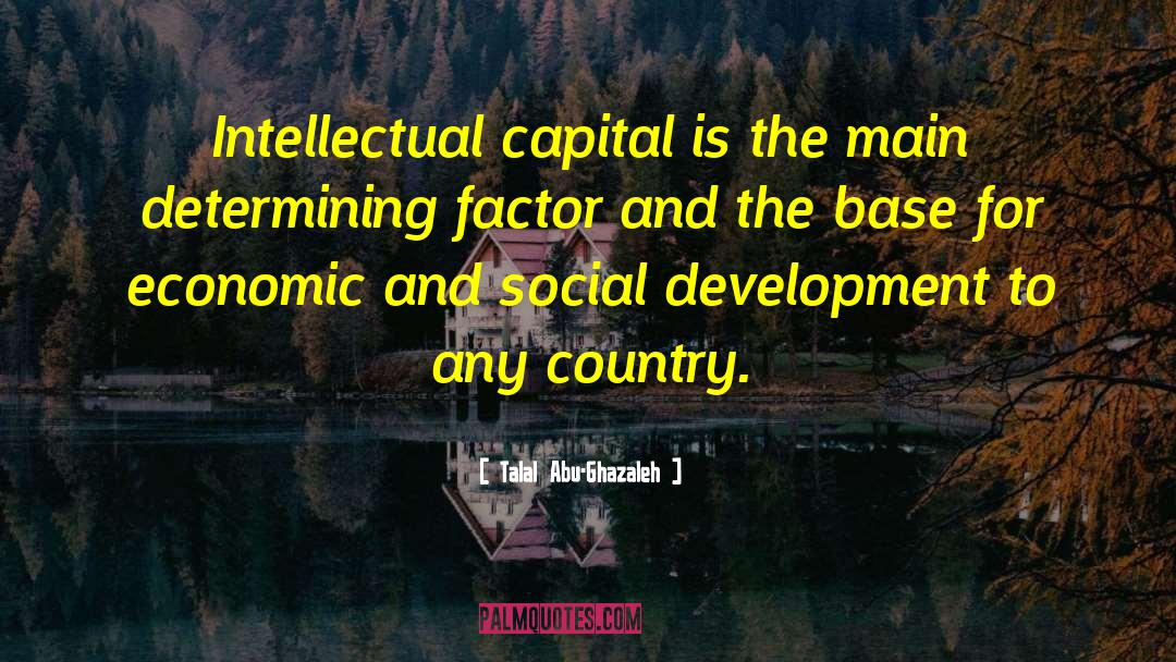 Talal Abu-Ghazaleh Quotes: Intellectual capital is the main