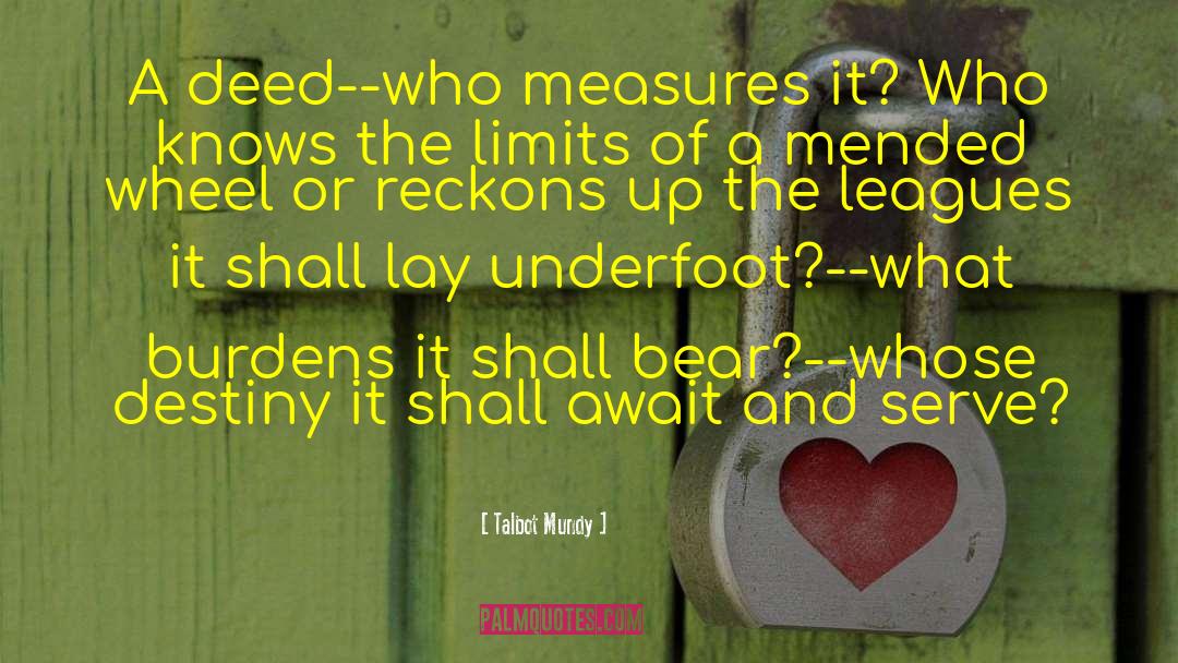 Talbot Mundy Quotes: A deed--who measures it? Who